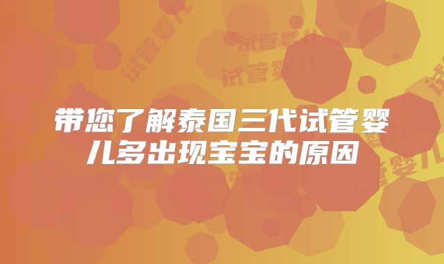 带您了解泰国三代试管婴儿多出现宝宝的原因