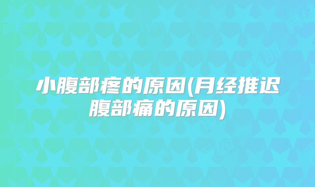 小腹部疼的原因(月经推迟腹部痛的原因)