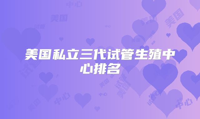 美国私立三代试管生殖中心排名