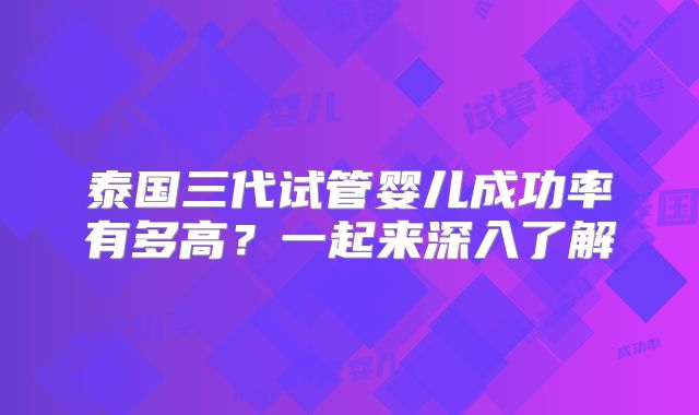 泰国三代试管婴儿成功率有多高？一起来深入了解