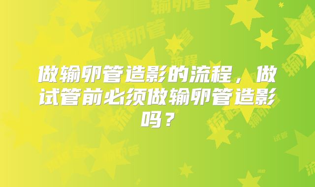 做输卵管造影的流程,做试管前必须做输卵管造影吗?