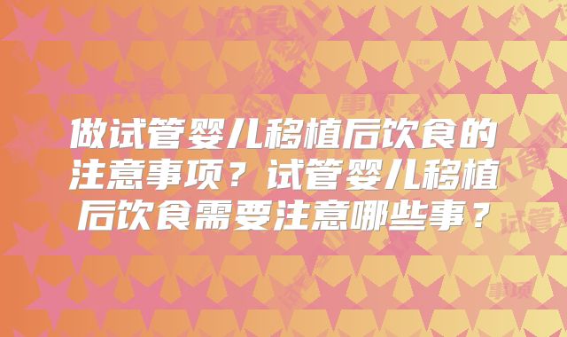 做试管婴儿移植后饮食的注意事项？试管婴儿移植后饮食需要注意哪些事？