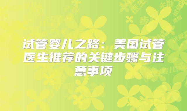 试管婴儿之路:美国试管医生推荐的关键步骤与注意事项