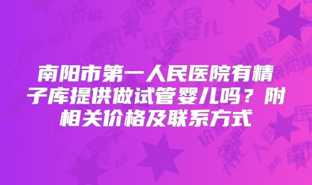 南阳市第一人民医院有精子库提供做试管婴儿吗？附相关价格及联系方式