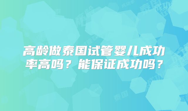 高龄做泰国试管婴儿成功率高吗？能保证成功吗？