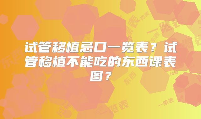 试管移植忌口一览表？试管移植不能吃的东西课表图？
