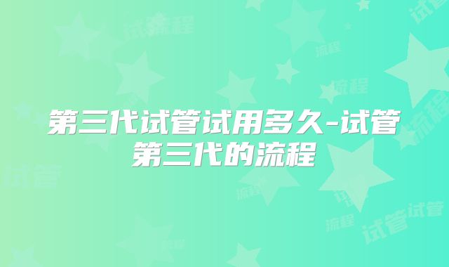 第三代试管试用多久-试管第三代的流程