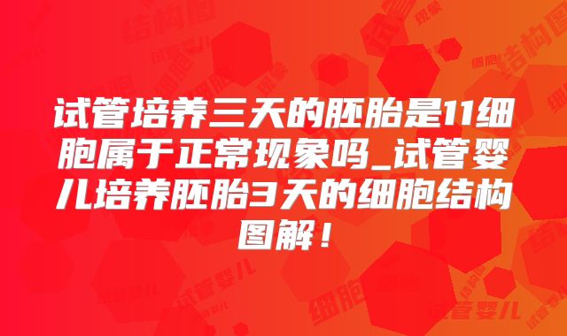 试管培养三天的胚胎是11细胞属于正常现象吗_试管婴儿培养胚胎3天的细胞结构图解！
