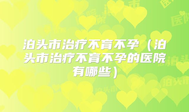 泊头市治疗不育不孕（泊头市治疗不育不孕的医院有哪些）