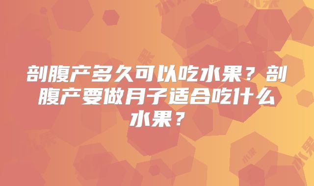 剖腹产多久可以吃水果？剖腹产要做月子适合吃什么水果？