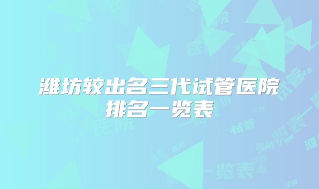 潍坊较出名三代试管医院排名一览表