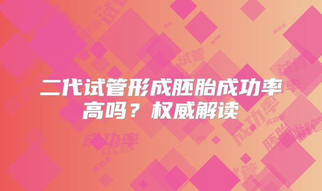 二代试管形成胚胎成功率高吗?权威解读