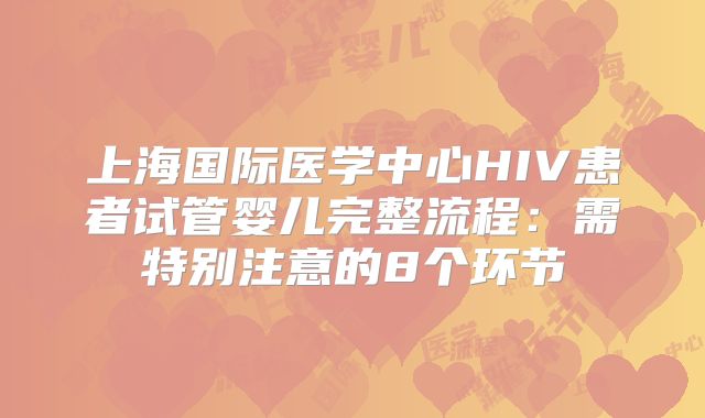 上海国际医学中心HIV患者试管婴儿完整流程：需特别注意的8个环节
