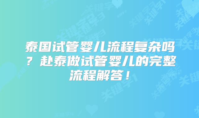泰国试管婴儿流程复杂吗？赴泰做试管婴儿的完整流程解答！