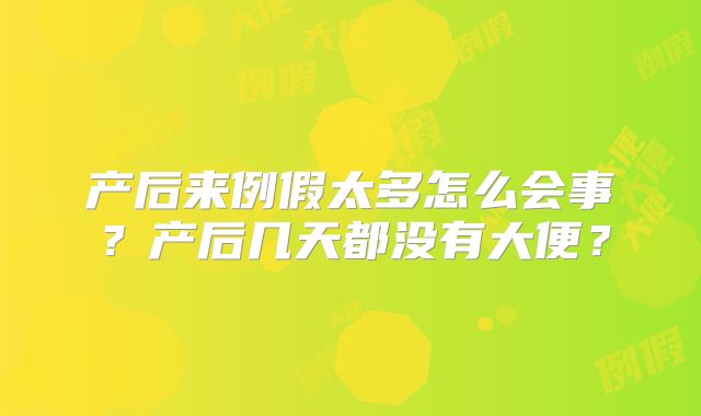 产后来例假太多怎么会事?产后几天都没有大便?