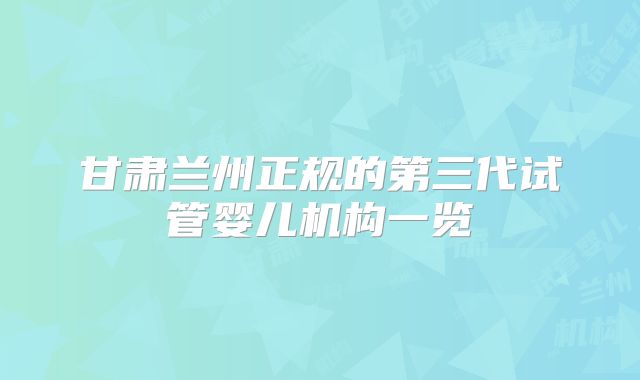 甘肃兰州正规的第三代试管婴儿机构一览