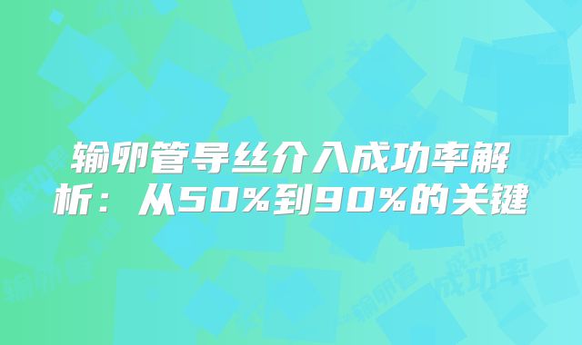 输卵管导丝介入成功率解析：从50%到90%的关键