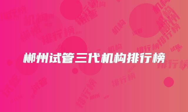 郴州试管三代机构排行榜