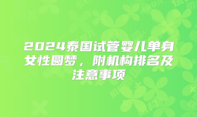 2024泰国试管婴儿单身女性圆梦，附机构排名及注意事项