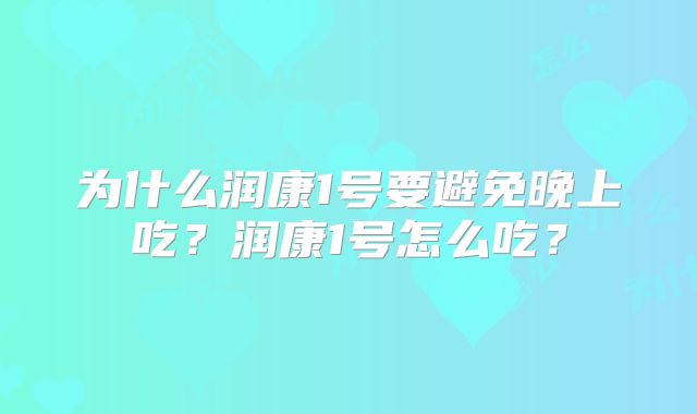 为什么润康1号要避免晚上吃？润康1号怎么吃？