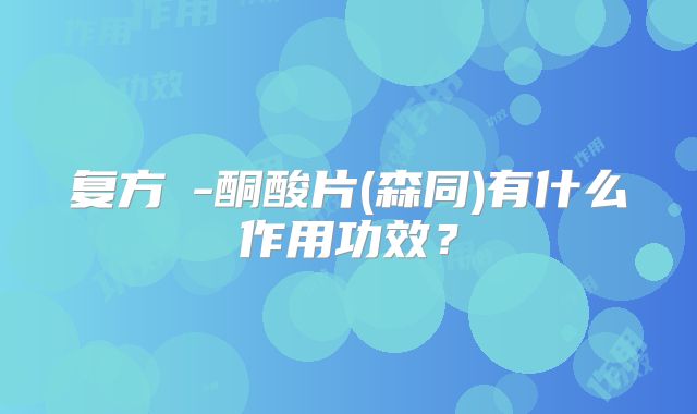 复方α-酮酸片(森同)有什么作用功效?