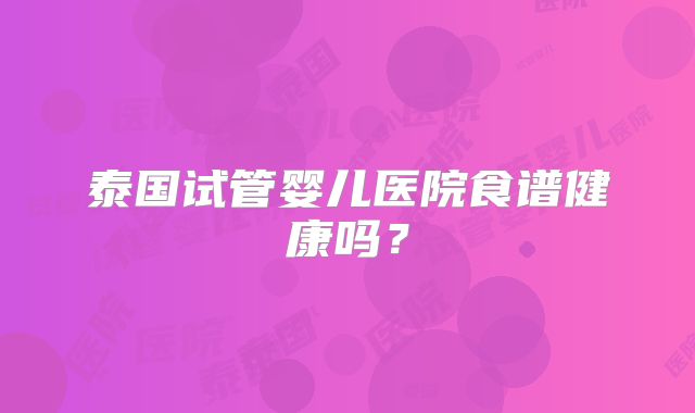 泰国试管婴儿医院食谱健康吗？