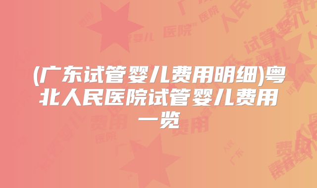 (广东试管婴儿费用明细)粤北人民医院试管婴儿费用一览
