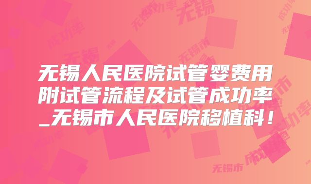 无锡人民医院试管婴费用附试管流程及试管成功率_无锡市人民医院移植科!