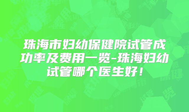 珠海市妇幼保健院试管成功率及费用一览-珠海妇幼试管哪个医生好！