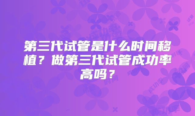 第三代试管是什么时间移植？做第三代试管成功率高吗？