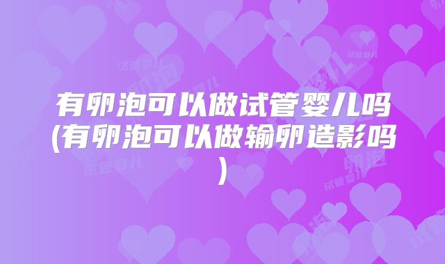 有卵泡可以做试管婴儿吗(有卵泡可以做输卵造影吗)
