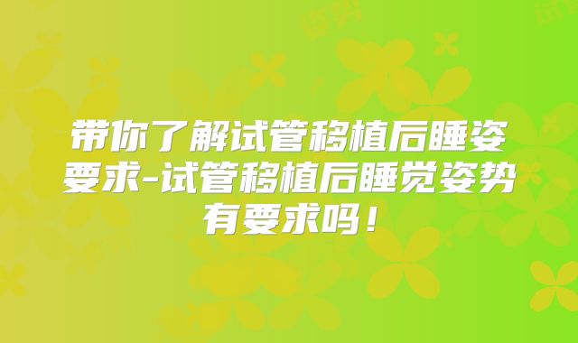 带你了解试管移植后睡姿要求-试管移植后睡觉姿势有要求吗！