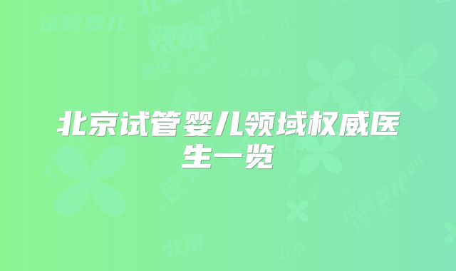 北京试管婴儿领域权威医生一览