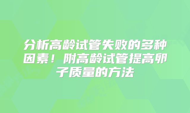 分析高龄试管失败的多种因素！附高龄试管提高卵子质量的方法