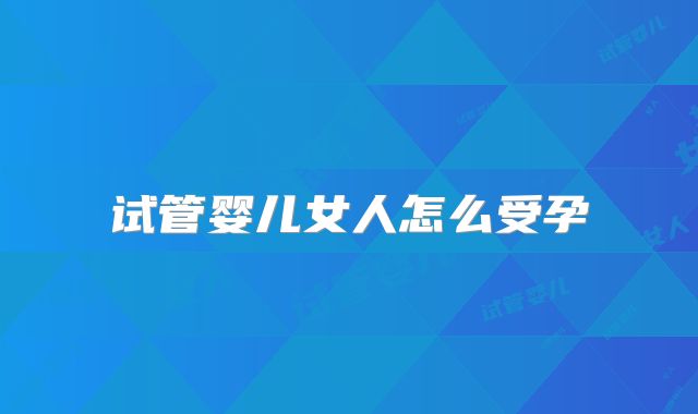 试管婴儿女人怎么受孕