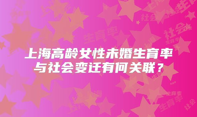 上海高龄女性未婚生育率与社会变迁有何关联?