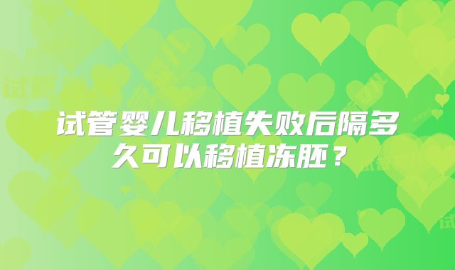 试管婴儿移植失败后隔多久可以移植冻胚？