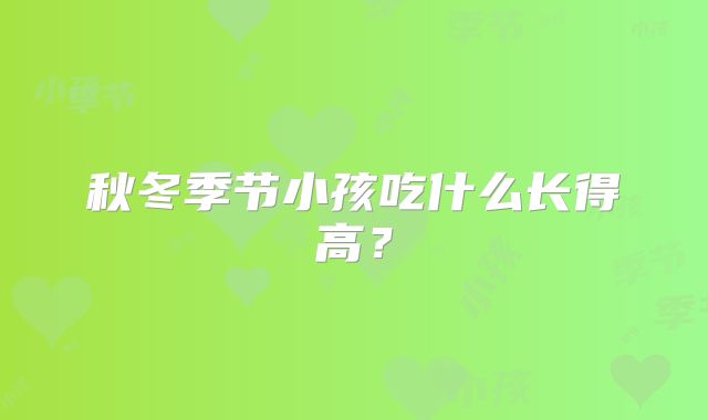 秋冬季节小孩吃什么长得高?