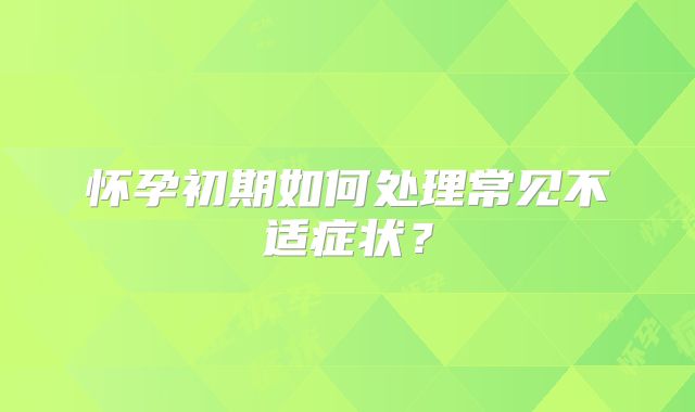 怀孕初期如何处理常见不适症状？