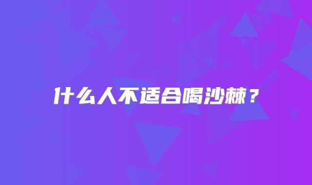 什么人不适合喝沙棘？