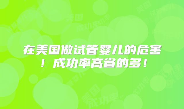 在美国做试管婴儿的危害！成功率高省的多！