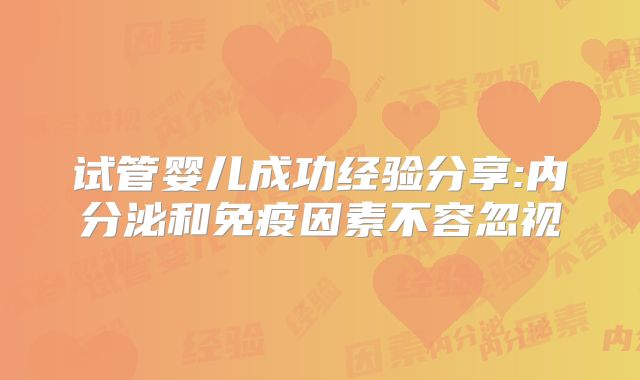 试管婴儿成功经验分享:内分泌和免疫因素不容忽视
