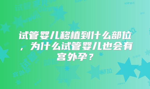 试管婴儿移植到什么部位，为什么试管婴儿也会有宫外孕？