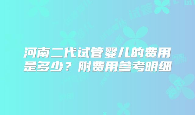 河南二代试管婴儿的费用是多少？附费用参考明细