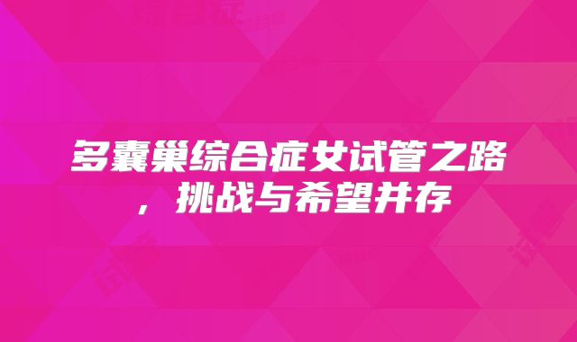 多囊巢综合症女试管之路，挑战与希望并存
