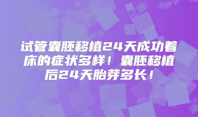 试管囊胚移植24天成功着床的症状多样！囊胚移植后24天胎芽多长！
