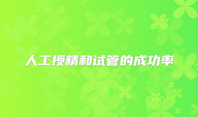 人工授精和试管的成功率