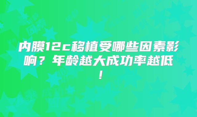 内膜12c移植受哪些因素影响？年龄越大成功率越低！