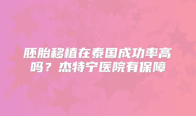 胚胎移植在泰国成功率高吗？杰特宁医院有保障