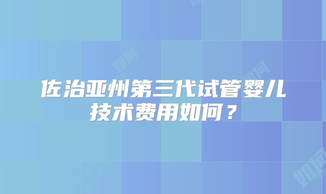 佐治亚州第三代试管婴儿技术费用如何？